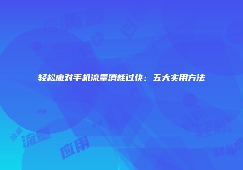 轻松应对手机流量消耗过快：五大实用方法