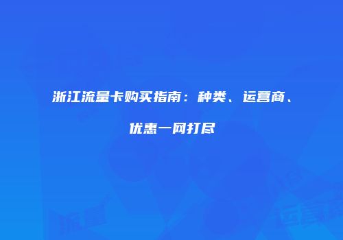 浙江流量卡购买指南：种类、运营商、优惠一网打尽