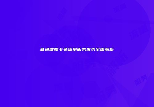 联通微澜卡免流量服务优势全面解析