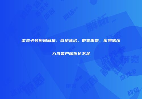游戏卡顿原因解析：网络延迟、带宽限制、服务器压力与客户端优化不足