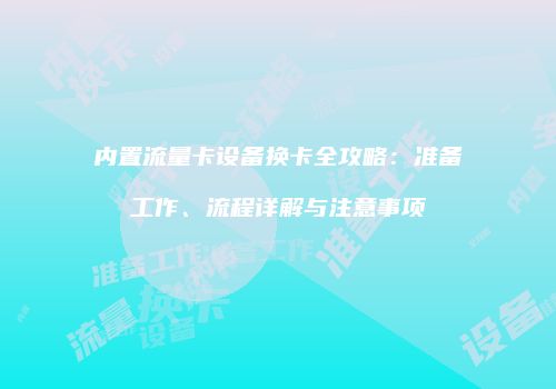 内置流量卡设备换卡全攻略：准备工作、流程详解与注意事项