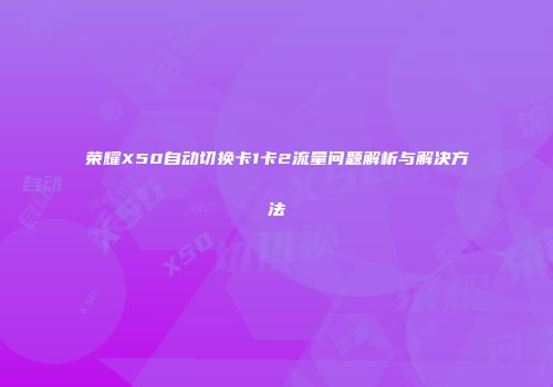 荣耀X50自动切换卡1卡2流量问题解析与解决方法