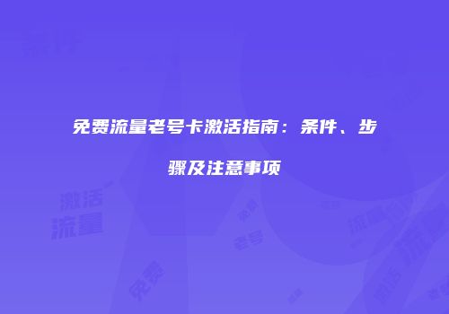 免费流量老号卡激活指南：条件、步骤及注意事项