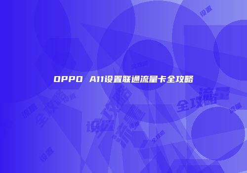 OPPO A11设置联通流量卡全攻略
