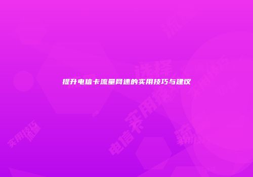 提升电信卡流量网速的实用技巧与建议