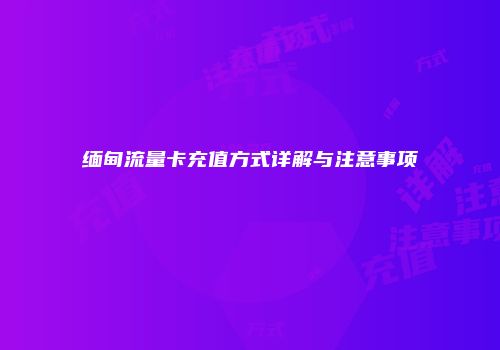 缅甸流量卡充值方式详解与注意事项