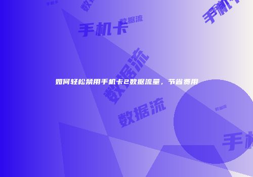 如何轻松禁用手机卡2数据流量，节省费用