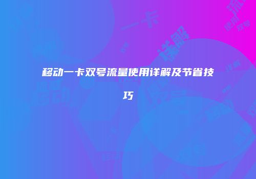 移动一卡双号流量使用详解及节省技巧