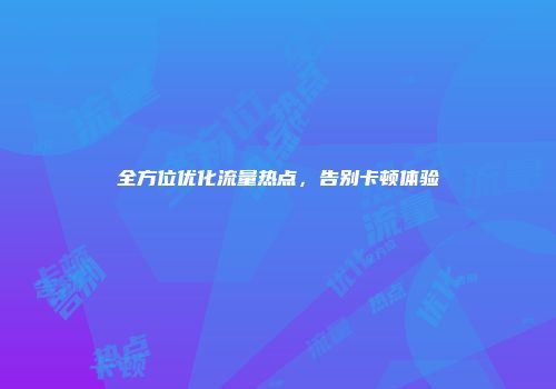 全方位优化流量热点，告别卡顿体验