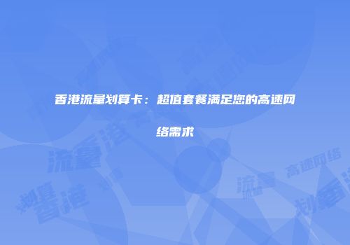 香港流量划算卡：超值套餐满足您的高速网络需求