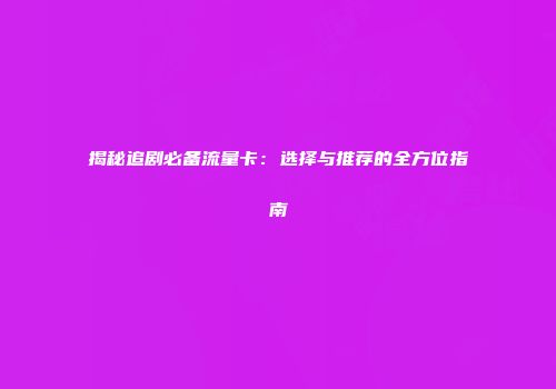 揭秘追剧必备流量卡：选择与推荐的全方位指南