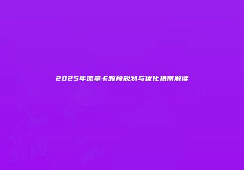 2025年流量卡频段规划与优化指南解读