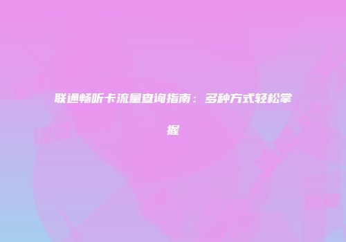 联通畅听卡流量查询指南：多种方式轻松掌握