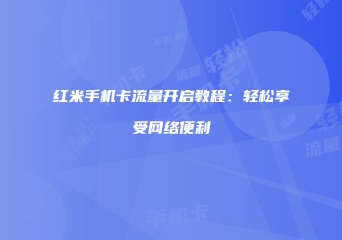 红米手机卡流量开启教程：轻松享受网络便利
