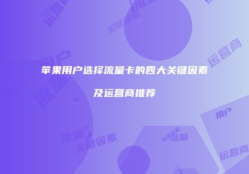 苹果用户选择流量卡的四大关键因素及运营商推荐