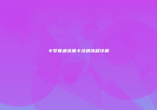 卡号联通流量卡注销流程详解