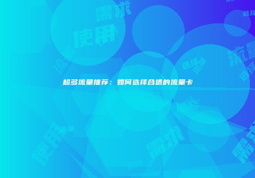 超多流量推荐：如何选择合适的流量卡