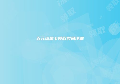 五元流量卡领取时间详解