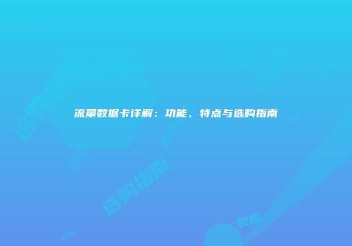 流量数据卡详解：功能、特点与选购指南
