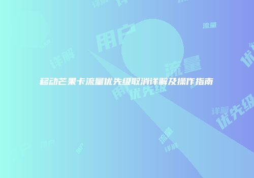 移动芒果卡流量优先级取消详解及操作指南