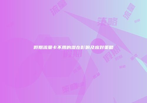 假期流量卡不用的潜在影响及应对策略