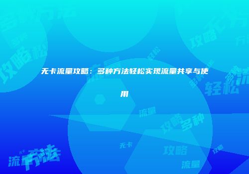 无卡流量攻略：多种方法轻松实现流量共享与使用