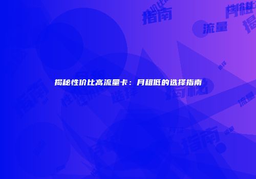 揭秘性价比高流量卡：月租低的选择指南