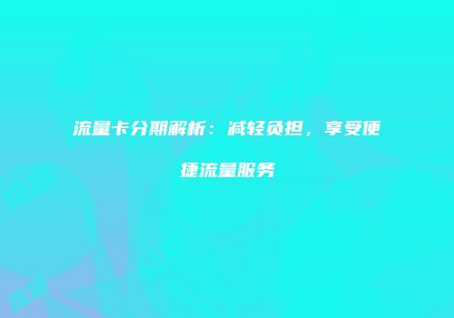 流量卡分期解析：减轻负担，享受便捷流量服务