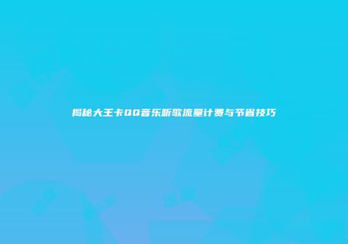 揭秘大王卡QQ音乐听歌流量计费与节省技巧