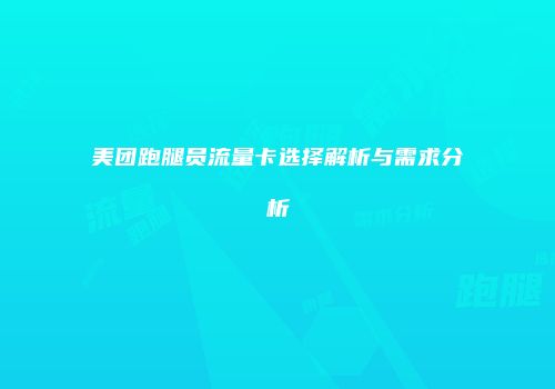美团跑腿员流量卡选择解析与需求分析
