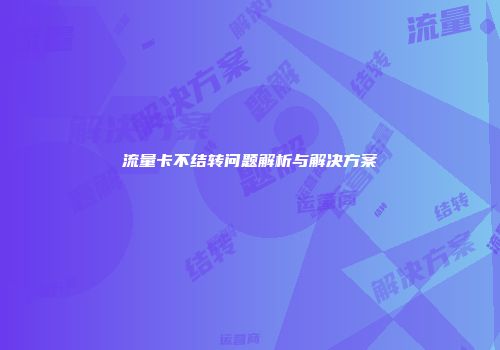 流量卡不结转问题解析与解决方案