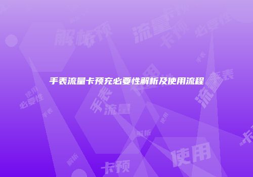 手表流量卡预充必要性解析及使用流程