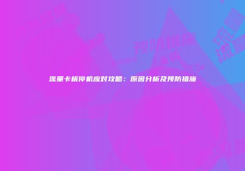 流量卡板停机应对攻略：原因分析及预防措施