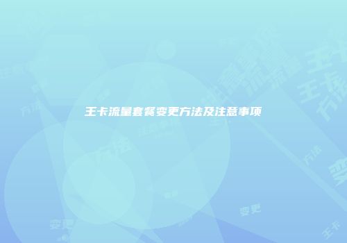 王卡流量套餐变更方法及注意事项