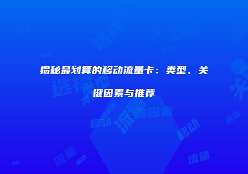 揭秘最划算的移动流量卡：类型、关键因素与推荐
