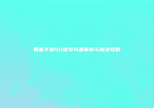 智能手机4G信号问题解析与解决攻略