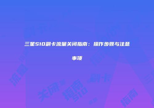 三星S10副卡流量关闭指南：操作步骤与注意事项