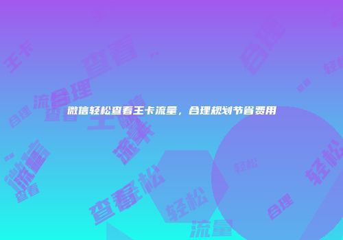 微信轻松查看王卡流量，合理规划节省费用