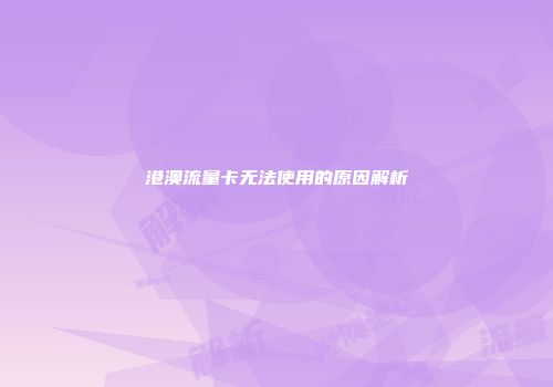 港澳流量卡无法使用的原因解析