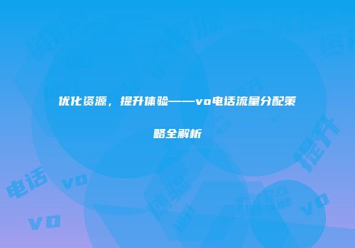 优化资源，提升体验——vo电话流量分配策略全解析