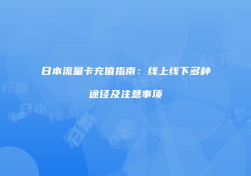 日本流量卡充值指南：线上线下多种途径及注意事项