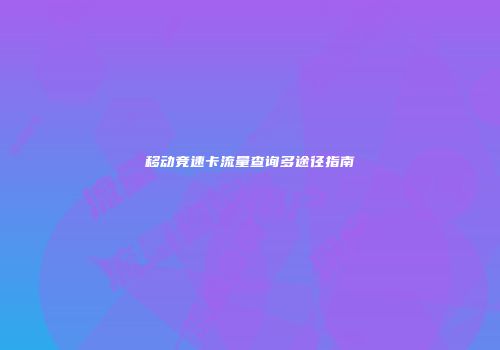 移动竞速卡流量查询多途径指南