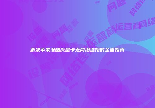 解决苹果设备流量卡无网络连接的全面指南
