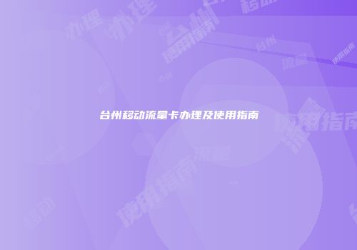 台州移动流量卡办理及使用指南