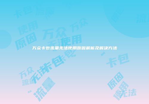 万众卡包流量无法使用原因解析及解决方法