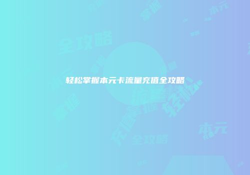 轻松掌握本元卡流量充值全攻略