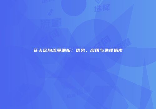 花卡定向流量解析：优势、应用与选择指南
