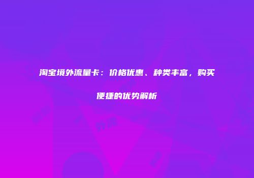 淘宝境外流量卡：价格优惠、种类丰富，购买便捷的优势解析