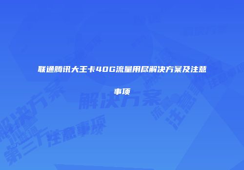 联通腾讯大王卡40G流量用尽解决方案及注意事项
