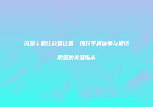 流量卡最佳放置位置：提升手机信号与通话质量的关键指南
